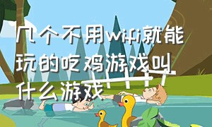 几个不用wifi就能玩的吃鸡游戏叫什么游戏