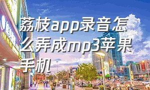 荔枝app录音怎么弄成mp3苹果手机