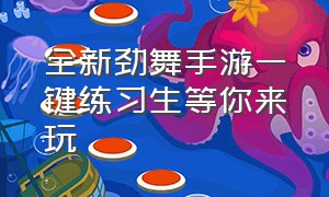 全新劲舞手游一键练习生等你来玩