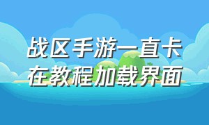 战区手游一直卡在教程加载界面