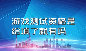 游戏测试资格是给填了就有吗