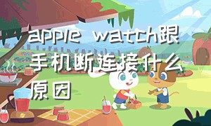 apple watch跟手机断连接什么原因