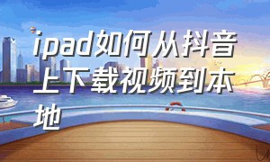 ipad如何从抖音上下载视频到本地