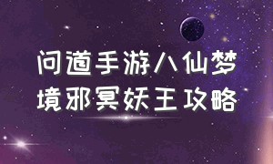 问道手游八仙梦境邪冥妖王攻略