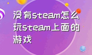 没有steam怎么玩steam上面的游戏