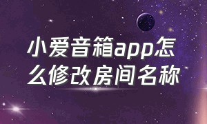 小爱音箱app怎么修改房间名称