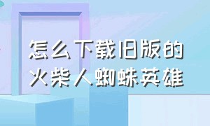 怎么下载旧版的火柴人蜘蛛英雄