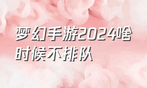 梦幻手游2024啥时候不排队