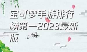 宝可梦手游排行榜第一2023最新版