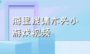 海里搜集木头小游戏视频