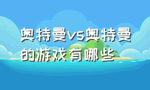 奥特曼vs奥特曼的游戏有哪些