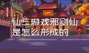 仙三游戏邪剑仙是怎么形成的