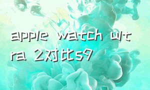 apple watch ultra 2对比s9