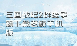 三国战纪2群雄争霸下载老板手机版