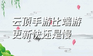 云顶手游比端游更新快还是慢