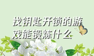 找钥匙开锁的游戏能锻炼什么