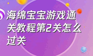 海绵宝宝游戏通关教程第2关怎么过关