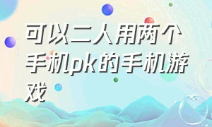 可以二人用两个手机pk的手机游戏