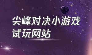 尖峰对决小游戏试玩网站