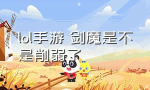 lol手游 剑魔是不是削弱了