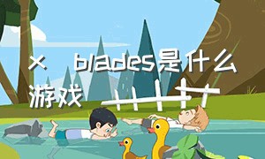 x_blades是什么游戏