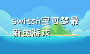 switch宝可梦最新的游戏