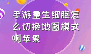 手游重生细胞怎么切换地图模式啊苹果