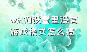 win10设置里没有游戏模式怎么搞