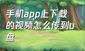 手机app上下载的视频怎么传到u盘