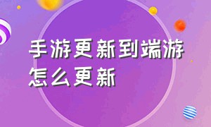 手游更新到端游怎么更新