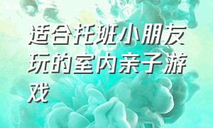 适合托班小朋友玩的室内亲子游戏