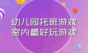 幼儿园托班游戏室内最好玩游戏