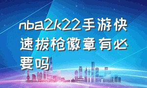 nba2k22手游快速拔枪徽章有必要吗