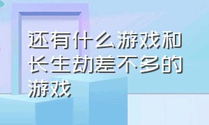 还有什么游戏和长生劫差不多的游戏