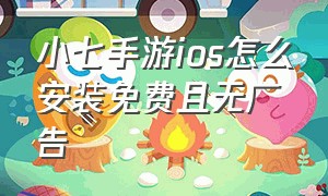 小七手游ios怎么安装免费且无广告