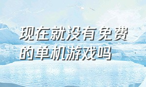 现在就没有免费的单机游戏吗