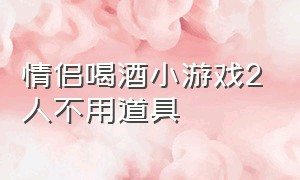 情侣喝酒小游戏2人不用道具