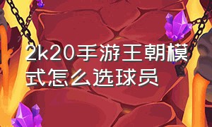 2k20手游王朝模式怎么选球员