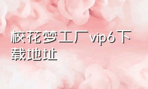 校花梦工厂vip6下载地址