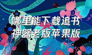 哪里能下载追书神器老版苹果版