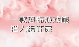 一款恐怖游戏能把人给吓尿