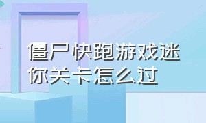 僵尸快跑游戏迷你关卡怎么过