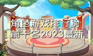 角色游戏排行榜前十名2023最新