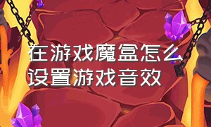 在游戏魔盒怎么设置游戏音效