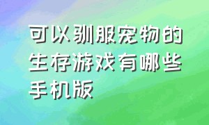 可以驯服宠物的生存游戏有哪些手机版