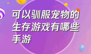 可以驯服宠物的生存游戏有哪些手游