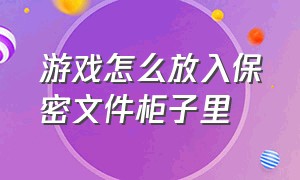 游戏怎么放入保密文件柜子里