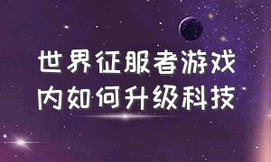 世界征服者游戏内如何升级科技