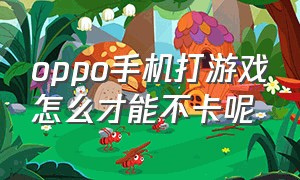 oppo手机打游戏怎么才能不卡呢