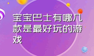 宝宝巴士有哪几款是最好玩的游戏